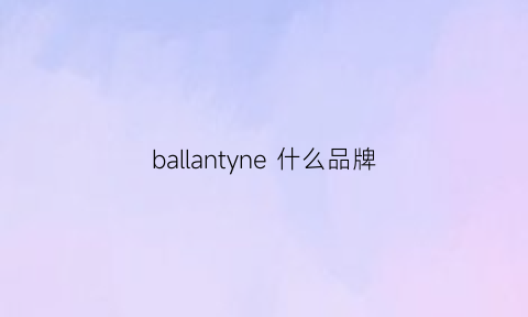 ballantyne什么品牌(ballantyne官网)